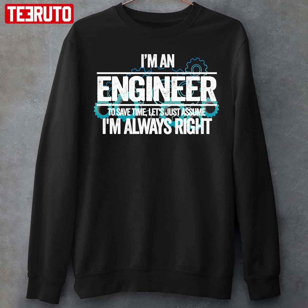 I M An Engineer To Save Time Let S Just Assume I M Always Right Unisex