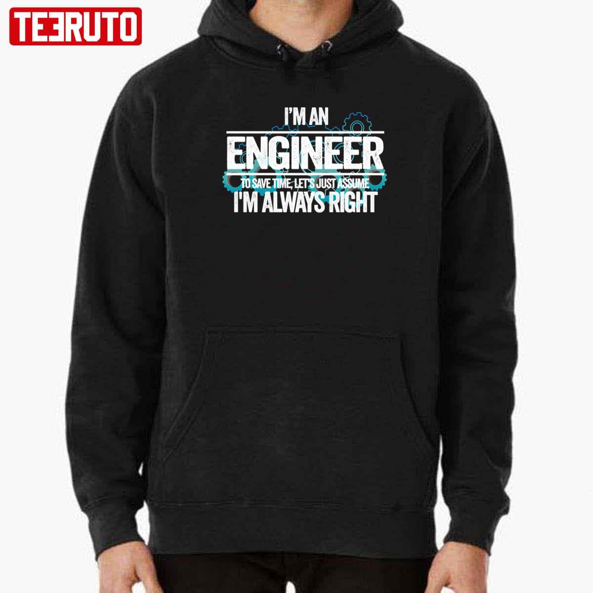 I M An Engineer To Save Time Let S Just Assume I M Always Right Unisex