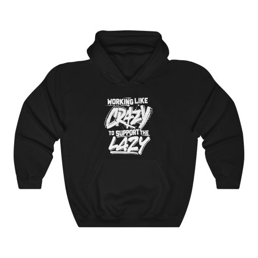 Working Like Crazy To Support The Lazy Quote Unisex T-Shirt, Sweatshirt, Hoodie