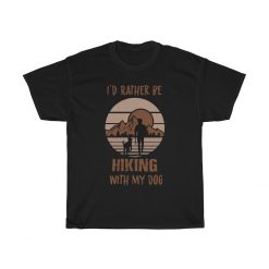 I’d Rather Be Hiking With My Dog, Pets Lover Unisex T-Shirt, Sweatshirt, Hoodie