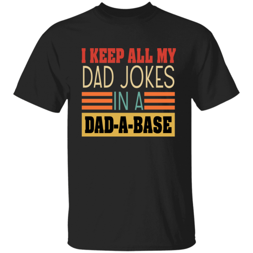 I Keep All My Dad Jokes In A Dad-A-Base Unisex T-Shirt, Sweatshirt, Hoodie