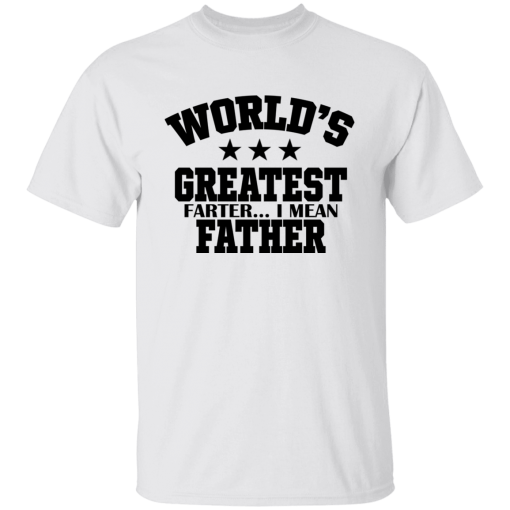World’s Greatest Farter I Mean Father, Funny Father Gift Unisex T-Shirt, Sweatshirt, Hoodie