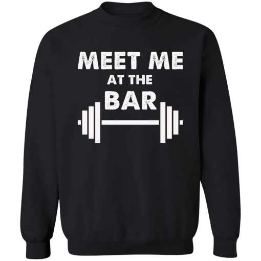 Meet Me At The Bar – Funny Gymer Unisex T-Shirt, Sweatshirt, Hoodie
