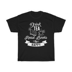 Drink Tea, Read Books, Be Happy Unisex T-Shirt, Sweatshirt, Hoodie