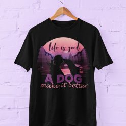 Life Is Good, A Dog Makes It Better, Camping With Dog Unisex T-Shirt, Sweatshirt, Hoodie