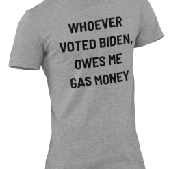 Funny Joe Biden Whoever Voted Biden Owes Me Gas Money T-Shirt