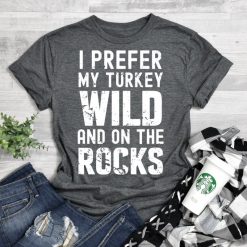 I Prefer My Turkey Wild And On The Rocks T-Shirt