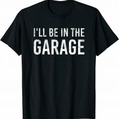 I’ll Be In The Garage Mechanic T-Shirt