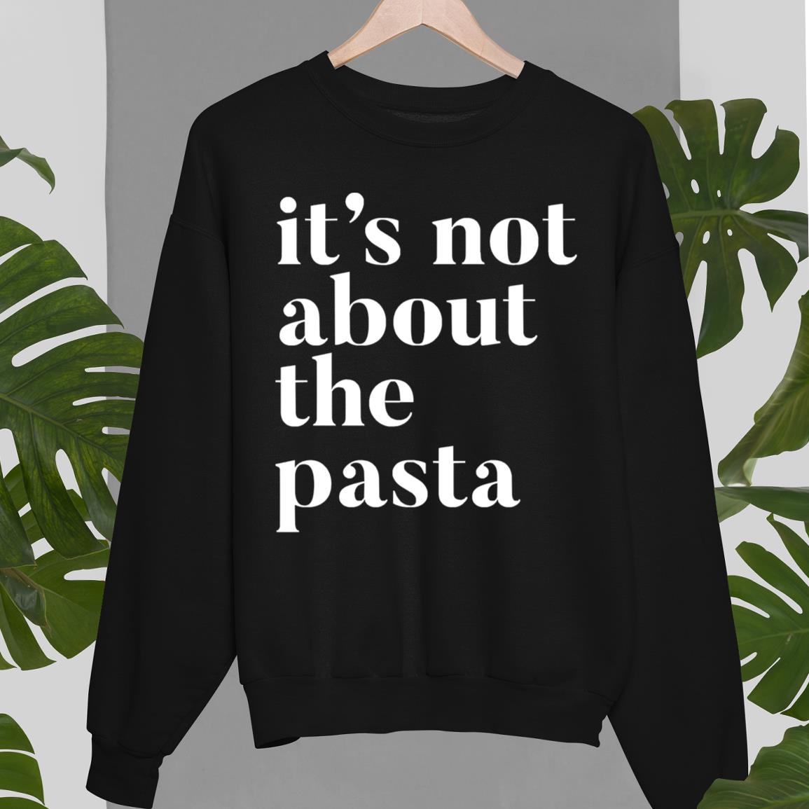 It’s Not About The Pasta Unisex Sweatshirt