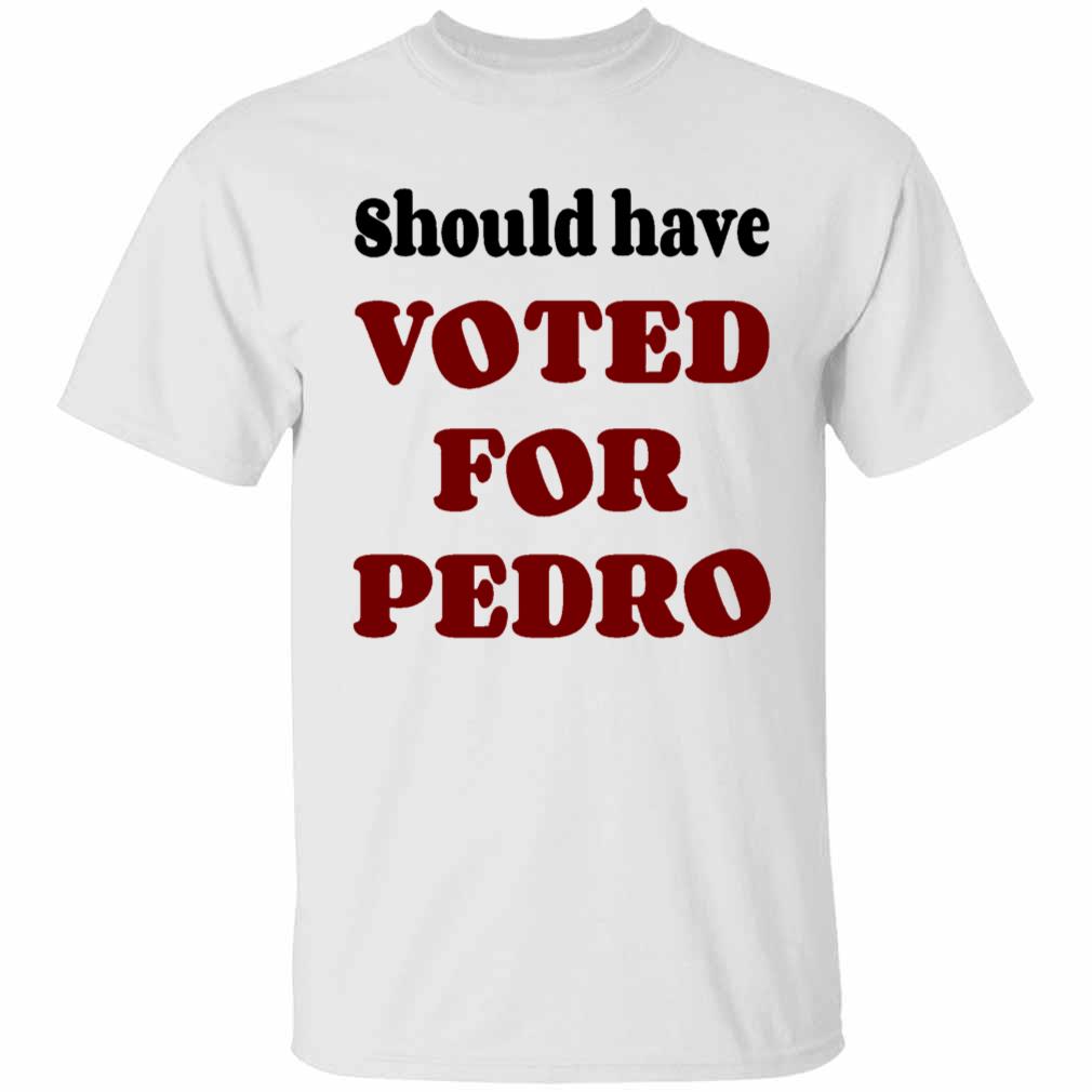 Should Have Voted for Pedro T-Shirt
