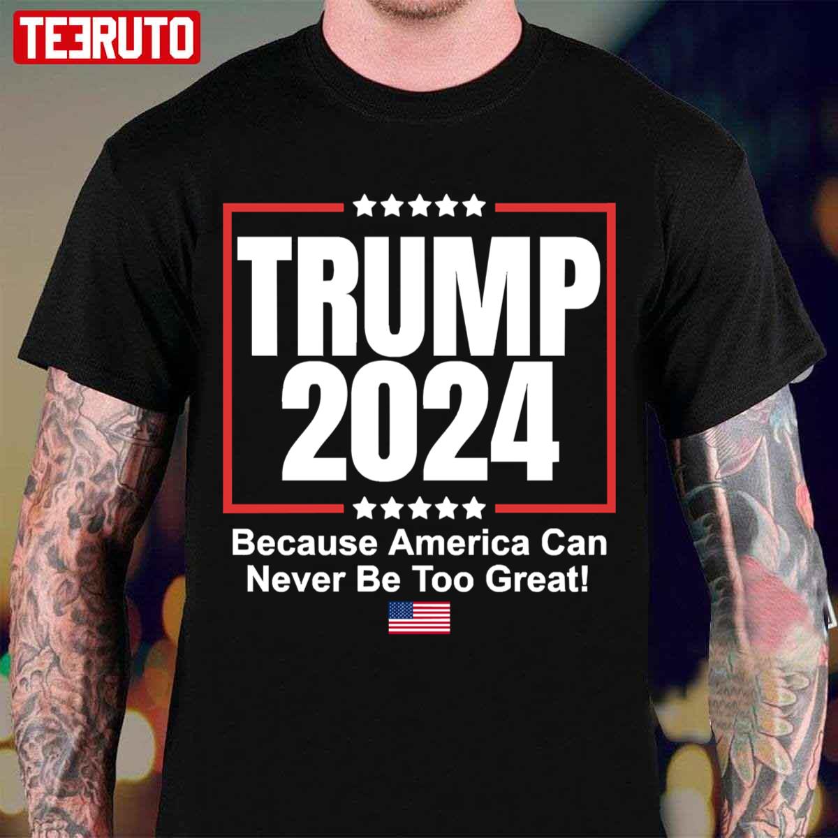 Trump 2024 Because America Can Never Be Too Great Unisex T-Shirt