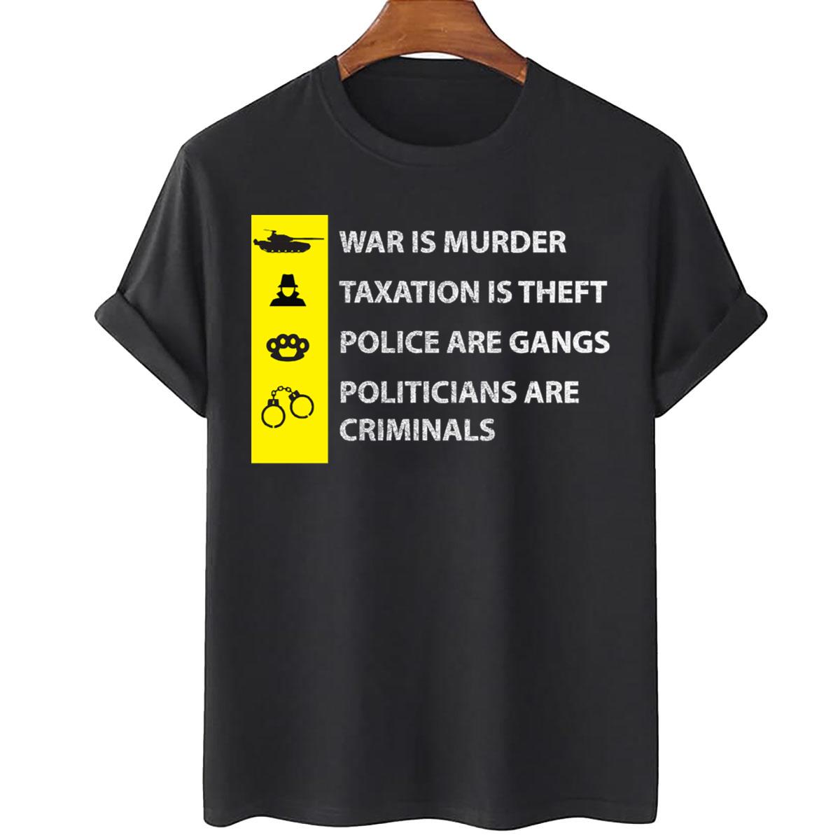 War Is Murder Taxation Is Theft Police Are Gangs Politicians Are Criminals Unisex T-Shirt