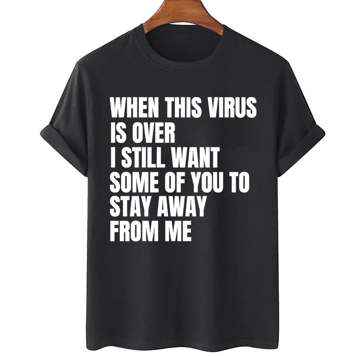 When This Virus Is Over I Still Want Some Of You To Stay Away From Me Unisex T-Shirt