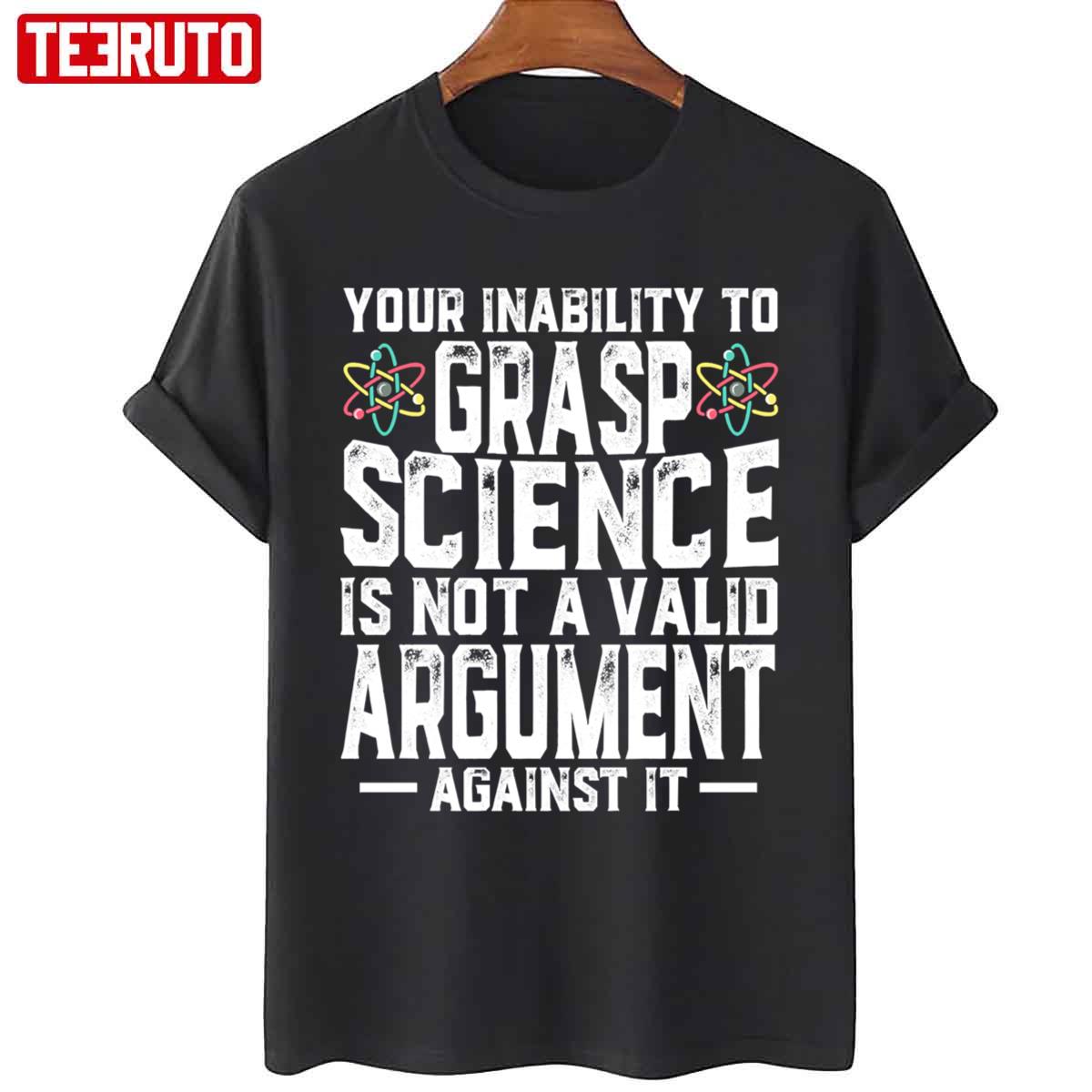 Your Inability To Grasp Science Is Not A Valid Unisex T-Shirt