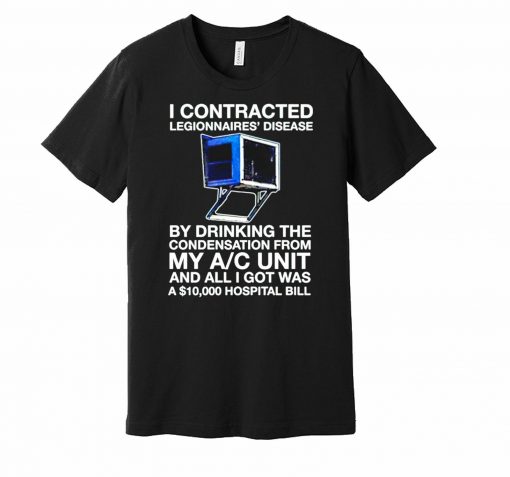 I Contracted Legionnaires’ Disease Unisex T-Shirt
