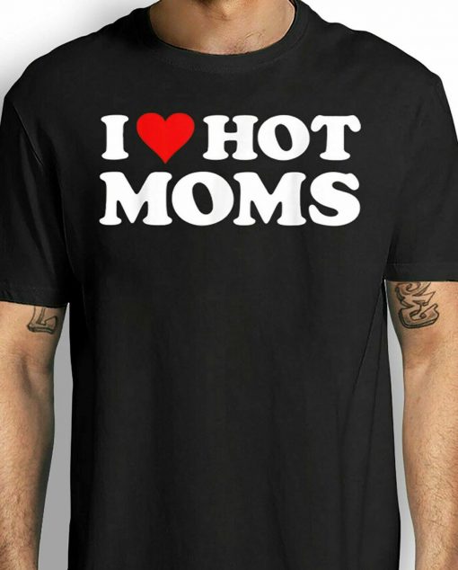 I Love Hot Moms Unisex T-Shirt