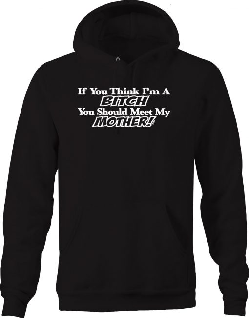 If You Think I’m A Bitch You Should Meet My Mother Family Unisex Hoodie