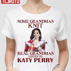 Some Grandmas Knit Real Grandmas Listen To Katy Perry Unisex T-Shirt