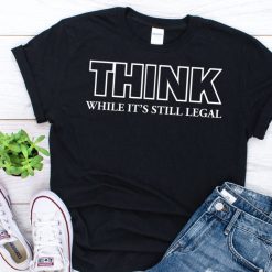 Think While It’s Still Legal Unisex T-Shirt