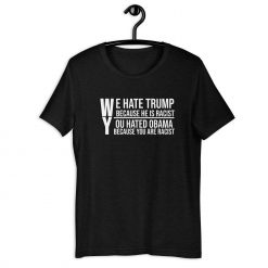 We Hate Trump Because He Is Racist Unisex T-Shirt