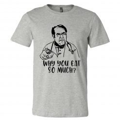 Why You Eat So Much Unisex T-Shirt