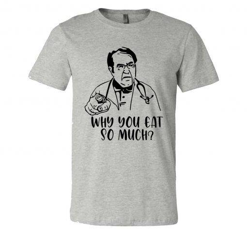 Why You Eat So Much Unisex T-Shirt