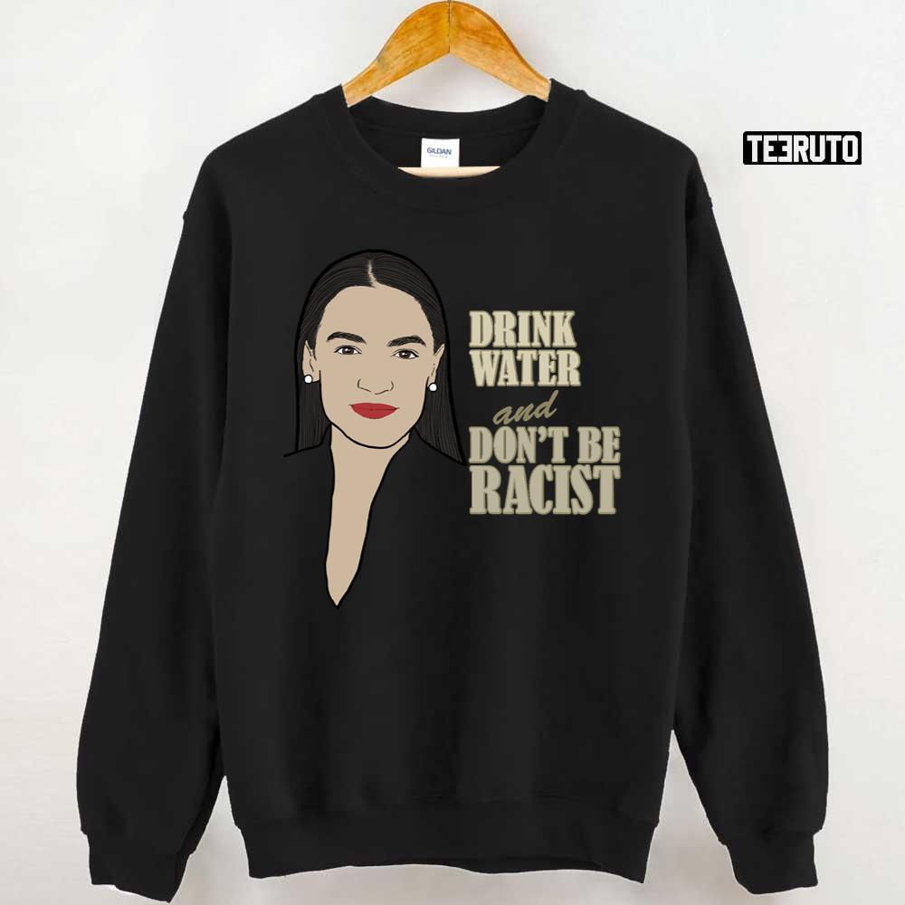 Alexandria Ocasio Cortez Quote Drink Water And Don’t Be A Racist Unisex Sweatshirt