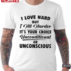 I Love Hard But I Hit Harder It’s Your Choice Unconditional Or Unconscious Unisex T-Shirt