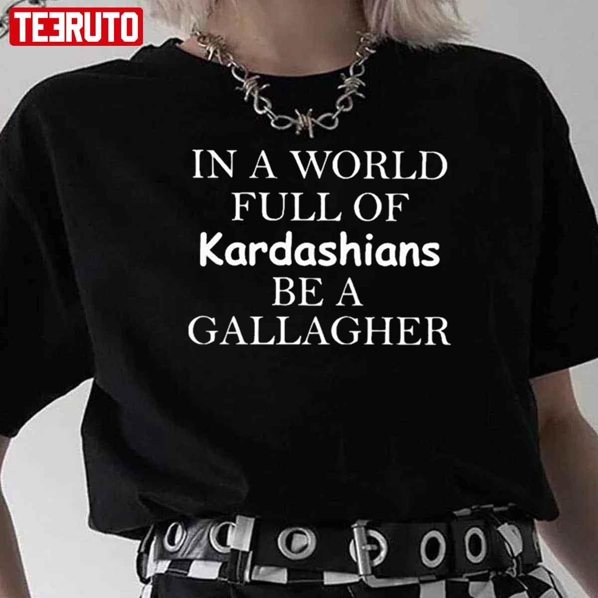 In A World Full Of Kardashians Be A Gallagher Unisex T-Shirt