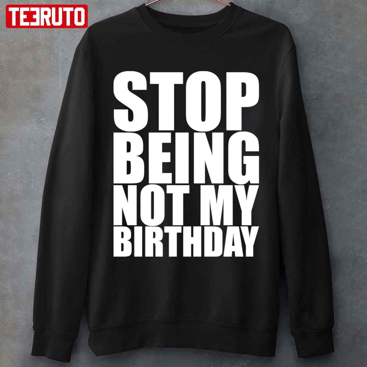 Stop Being Not My Birthday Unisex T-Shirt
