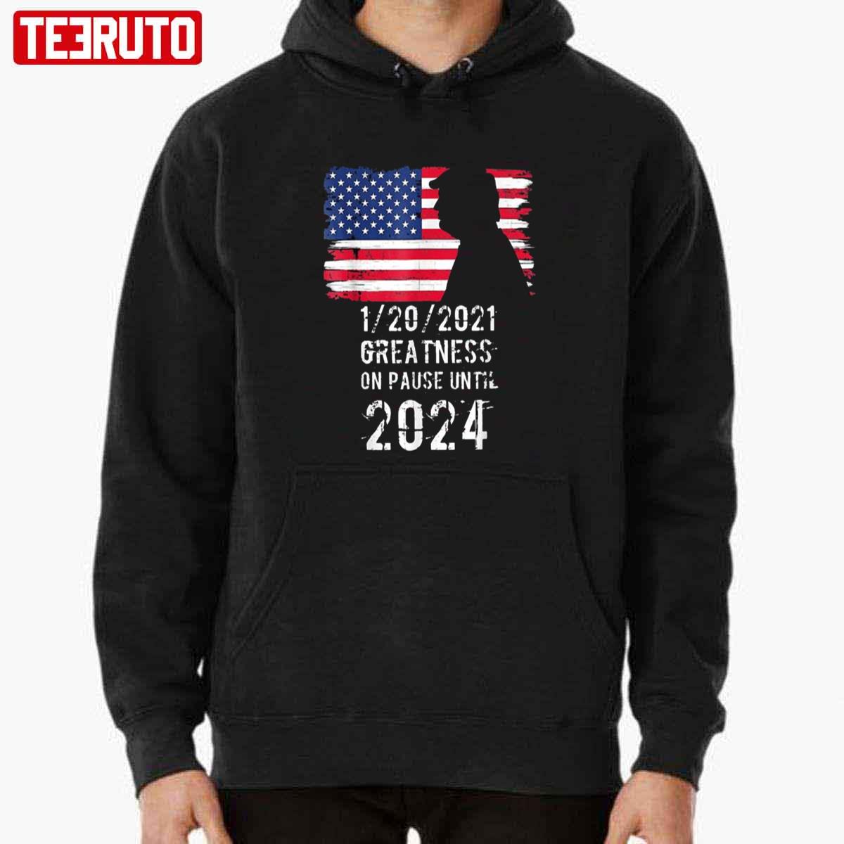 01 20 2021 Greatness On Pause Until 2024 Pro Donald Trump American Flag Unisex T-Shirt Hoodie