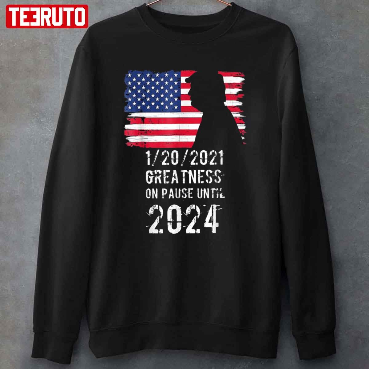 01 20 2021 Greatness On Pause Until 2024 Pro Donald Trump American Flag Unisex T-Shirt Sweatshirt