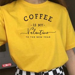 Coffee Is My Valentine To The New Year Unisex T-Shirt