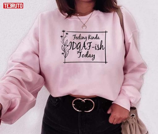 Feeling Kinda Idgaf Ish Today Quote Valentine Unisex Sweatshirt