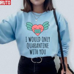 I Would Only Quarantine With You Valentine 2022 Unisex Sweatshirt