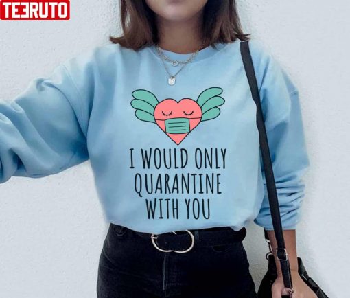 I Would Only Quarantine With You Valentine 2022 Unisex Sweatshirt