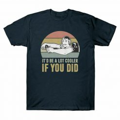 It_d Be A Lot Cooler If You Did Unisex T-Shirt