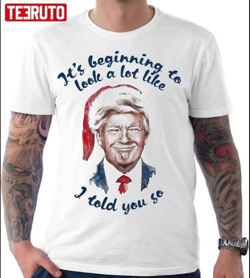 Santa Trump It’s Beginning To Look A Lot Little I Told You So  Unisex T-Shirt
