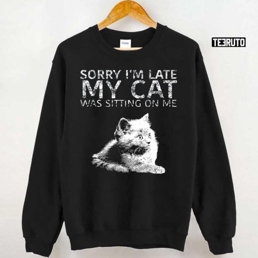 Sorry I Am Late My Cat Was Sitting On Me Quote Unisex T-Shirt