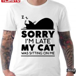 Sorry I Am Late My Cat Was Sitting On Me Unisex T-Shirt