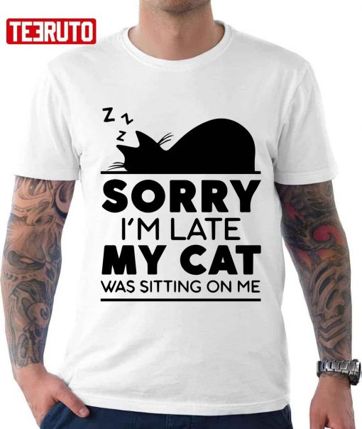 Sorry I Am Late My Cat Was Sitting On Me Unisex T-Shirt