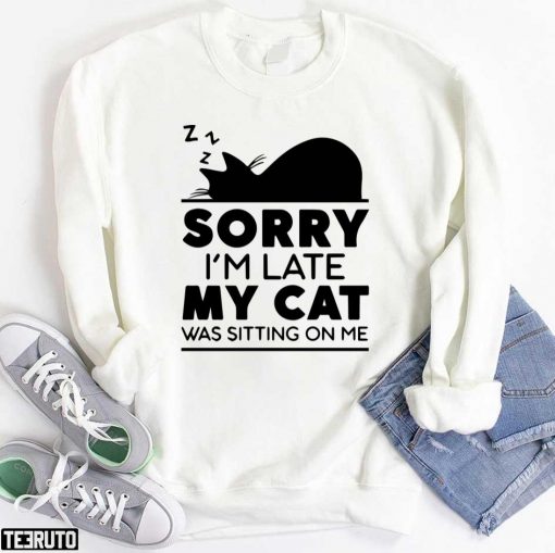 Sorry I Am Late My Cat Was Sitting On Me Unisex T-Shirt