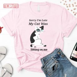 Sorry I’m Late My Cat Was Sitting On Me Unisex T-Shirt