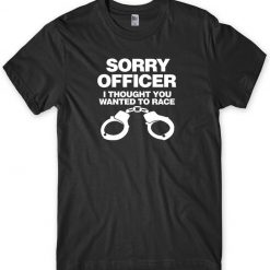 Sorry Officer I Thought You Wanted To Race Mens Funny Unisex T-shirt