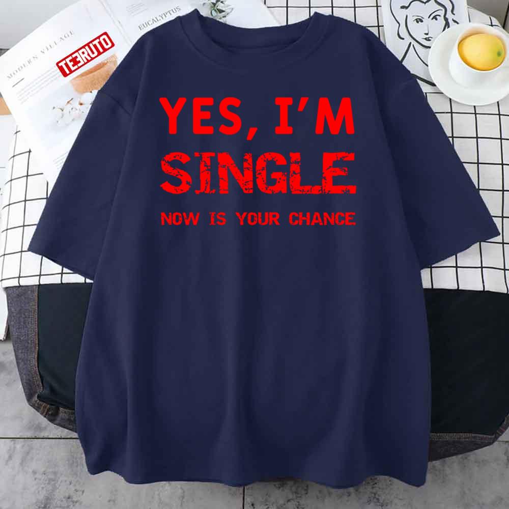 Yes I'm Single Now Is Your Chance Unisex T-Shirt
