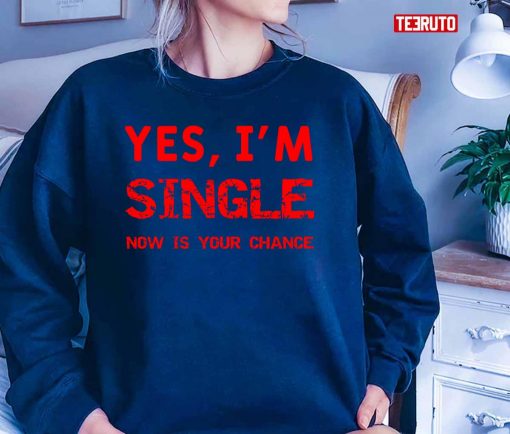 Yes I’m Single Now Is Your Chance Unisex T-Shirt
