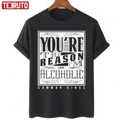You’re The Reason Alcoholic Common Kings T-Shirt