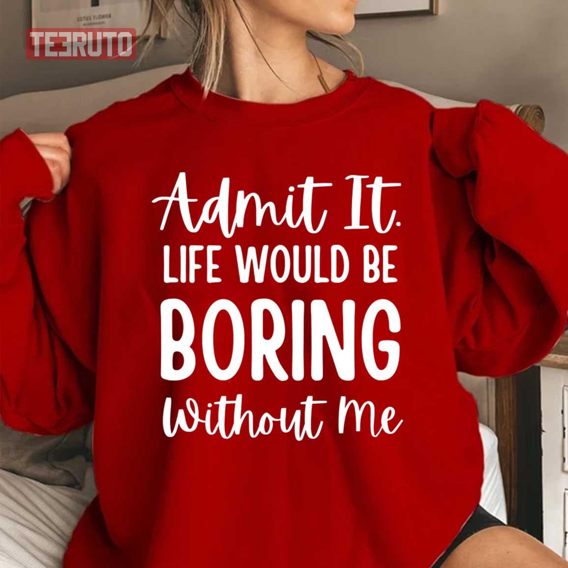 Admit It Life Would Be Boring Without Me Sarcastic Saying Unisex Sweatshirt