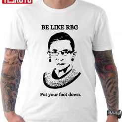 Be Like Rbg Put Your Foot Down Supreme Court Unisex T-Shirt