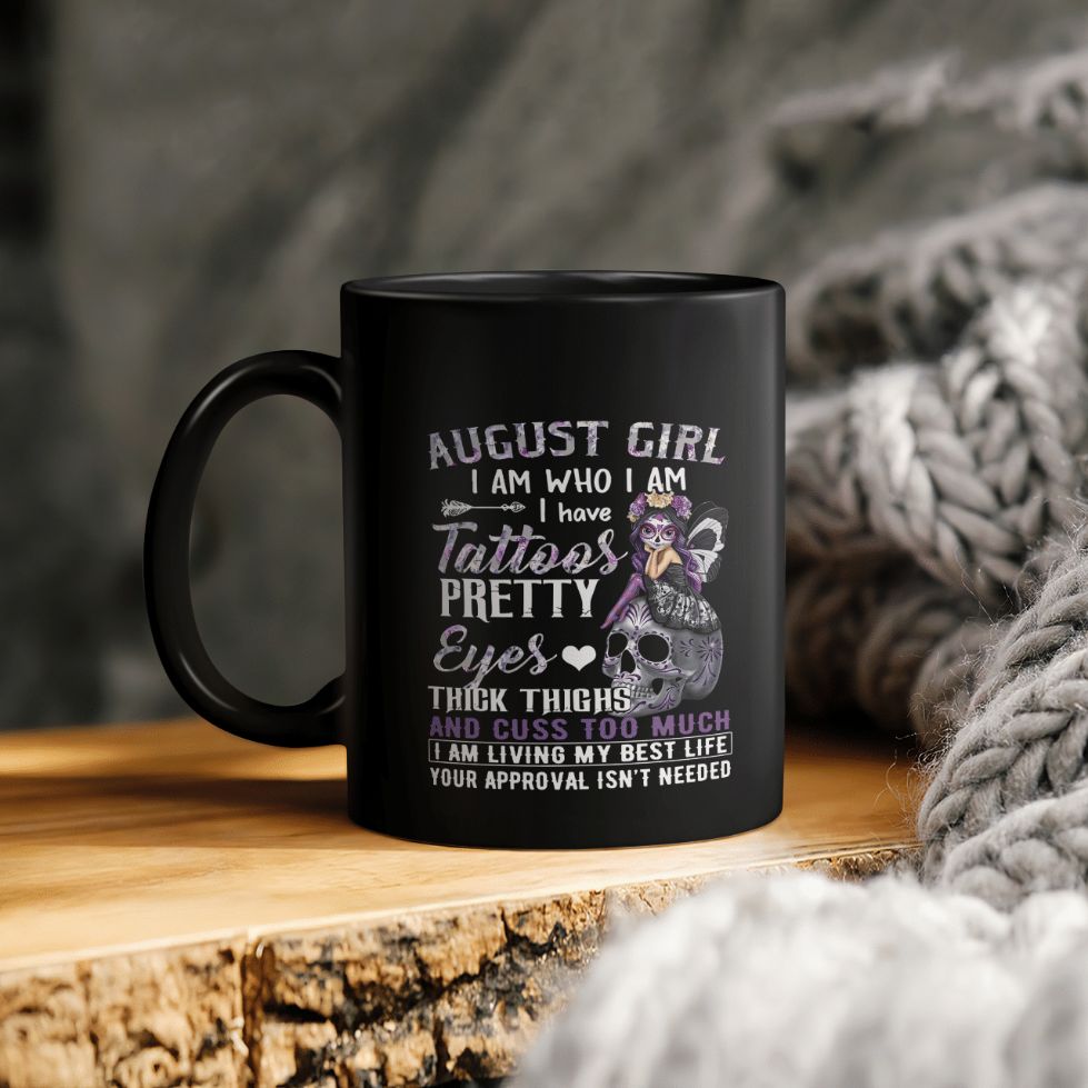 Birthday Gift August Girl I Am Who I Am Who I Am I Have Tattoos Pretty Eyes Thick Thighs And Cuss Too Much I Am Living My Best Ceramic Coffee Mug